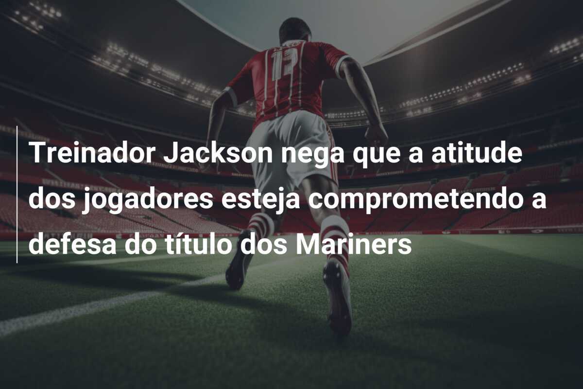 Treinador Jackson nega que a atitude dos jogadores esteja comprometendo a defesa do título dos Mariners