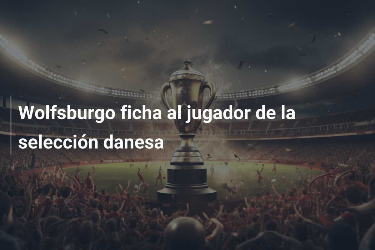 Wolfsburgo ficha al jugador de la selección danesa