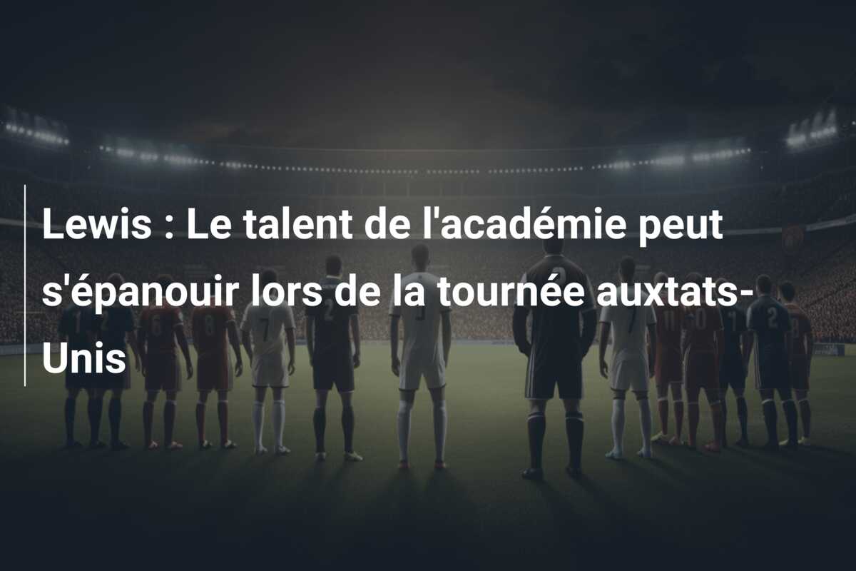 Lewis : Le talent de l’académie peut s’épanouir lors de la tournée auxtats-Unis
