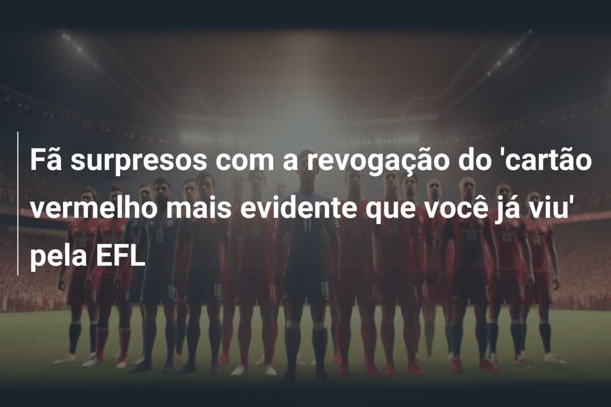 Fã surpresos com a revogação do ‘cartão vermelho mais evidente que você já viu’ pela EFL