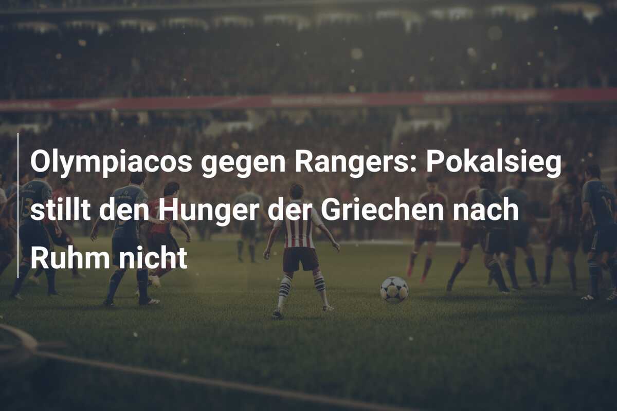Olympiacos gegen Rangers: Pokalsieg stillt den Hunger der Griechen nach Ruhm nicht