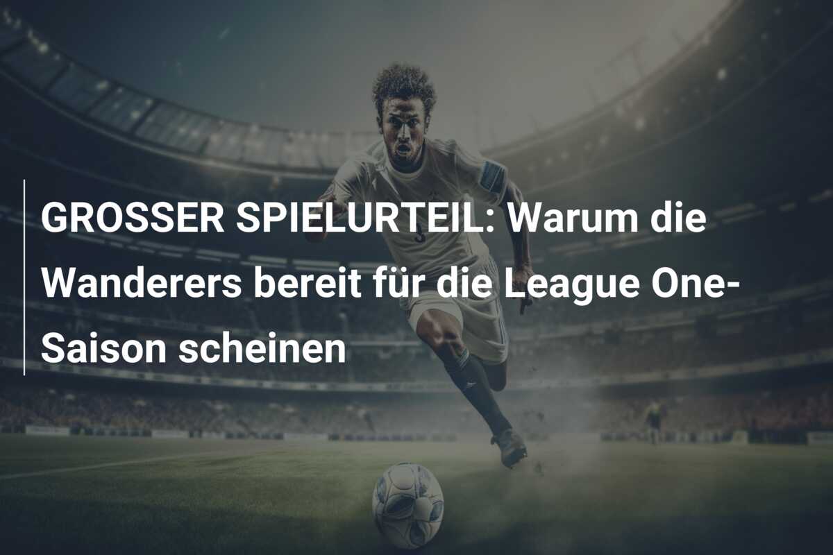 GROSSER SPIELURTEIL: Warum die Wanderers bereit für die League One-Saison scheinen
