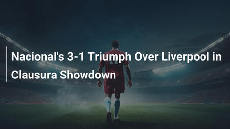 Il trionfo 3-1 del Nacional sul Liverpool nel Clausura