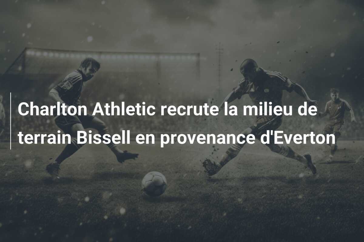 Charlton Athletic recrute la milieu de terrain Bissell en provenance d'Everton
