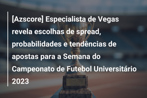 [Azscore] Especialista de Vegas revela escolhas de spread, probabilidades e tendências de apostas para a Semana do Campeonato de Futebol Universitário 2023