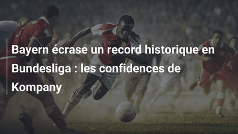 Bayern écrase un record historique en Bundesliga : les confidences de Kompany