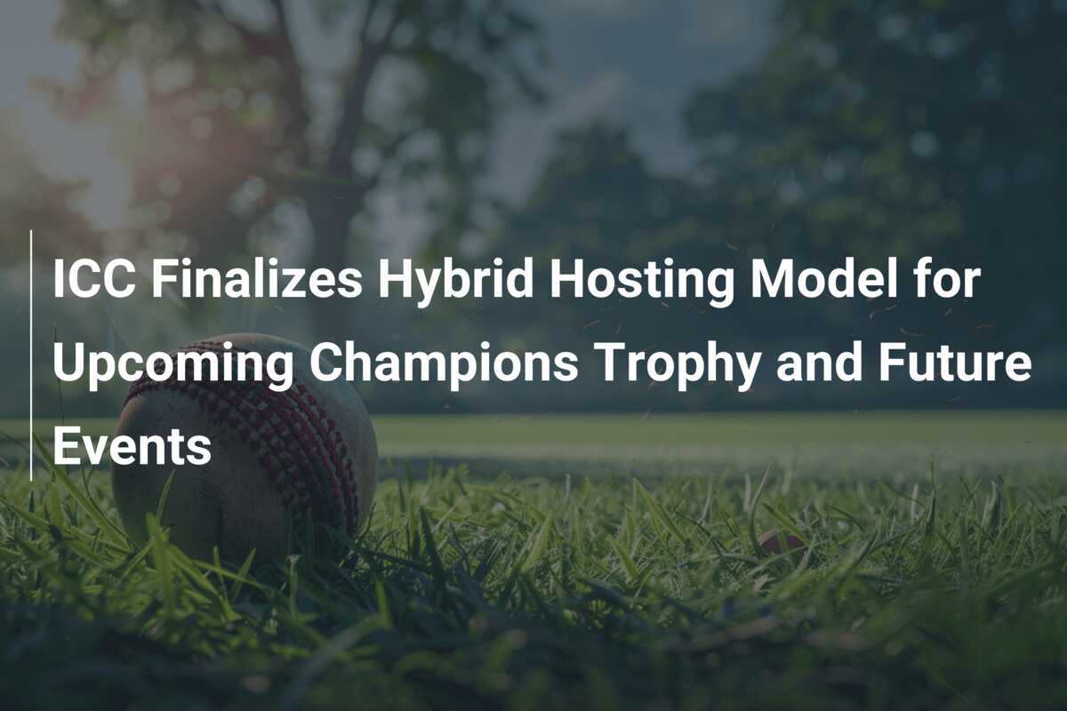 ICC Finalizes Hybrid Hosting Model for Champions Trophy and