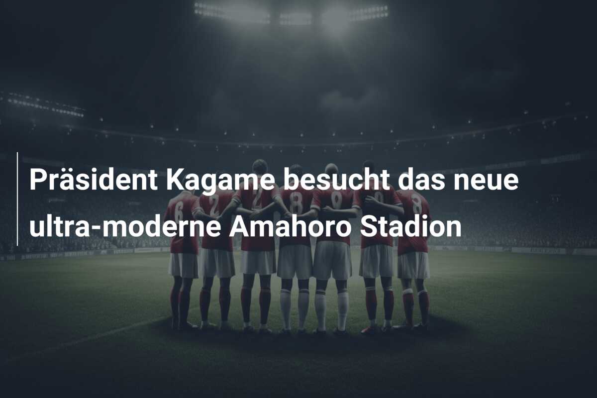 Präsident Kagame besucht das neue ultra-moderne Amahoro Stadion