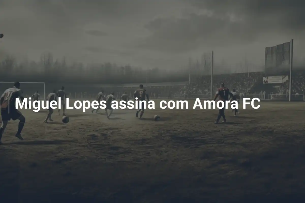 Miguel Lopes assina com Amora FC