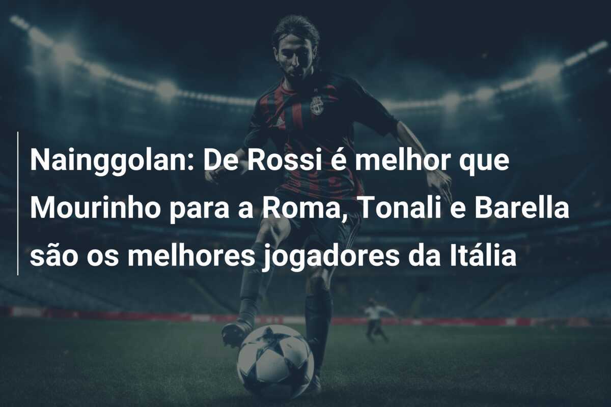 Nainggolan: De Rossi é melhor que Mourinho para a Roma, Tonali e Barella são os melhores jogadores da Itália