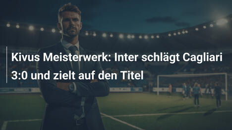 Kivus Meisterwerk: Inter schlägt Cagliari 3:0 und zielt auf den Titel