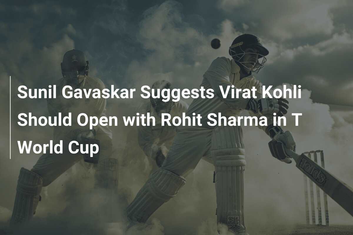 Sunil Gavaskar Suggests Virat Kohli Should Open With Rohit Sharma In T ...