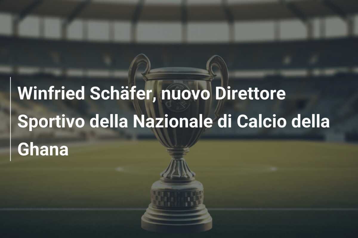 Winfried Schäfer, nuovo Direttore Sportivo della Nazionale di Calcio della Ghana