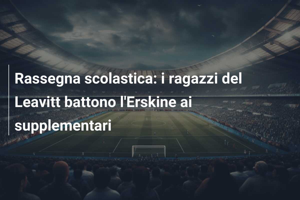 Rassegna scolastica: i ragazzi del Leavitt battono l'Erskine ai supplementari