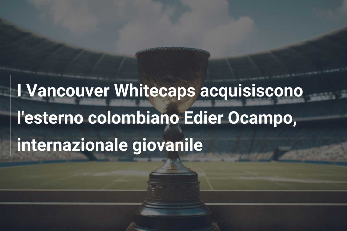I Vancouver Whitecaps acquisiscono l’esterno colombiano Edier Ocampo, internazionale giovanile