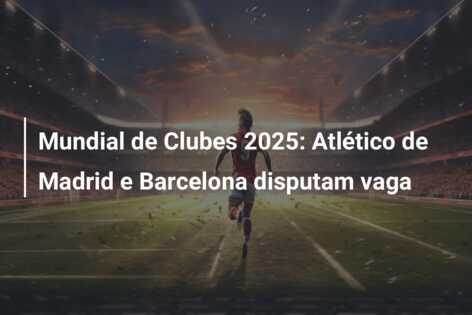 Mundial de Clubes 2025: Atlético de Madrid e Barcelona disputam vaga