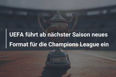 UEFA führt ab nächster Saison neues Format für die Champions League ein