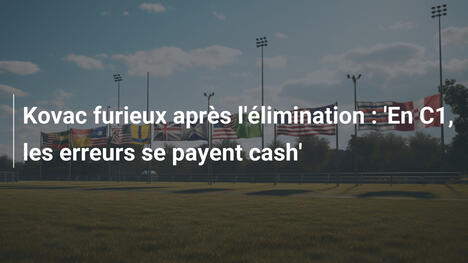 Kovac furieux après l'élimination : 'En C1, les erreurs se payent cash'