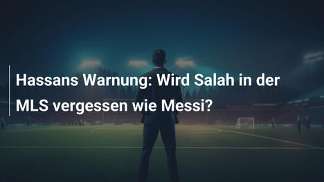 Hassans Warnung: Wird Salah in der MLS vergessen wie Messi?
