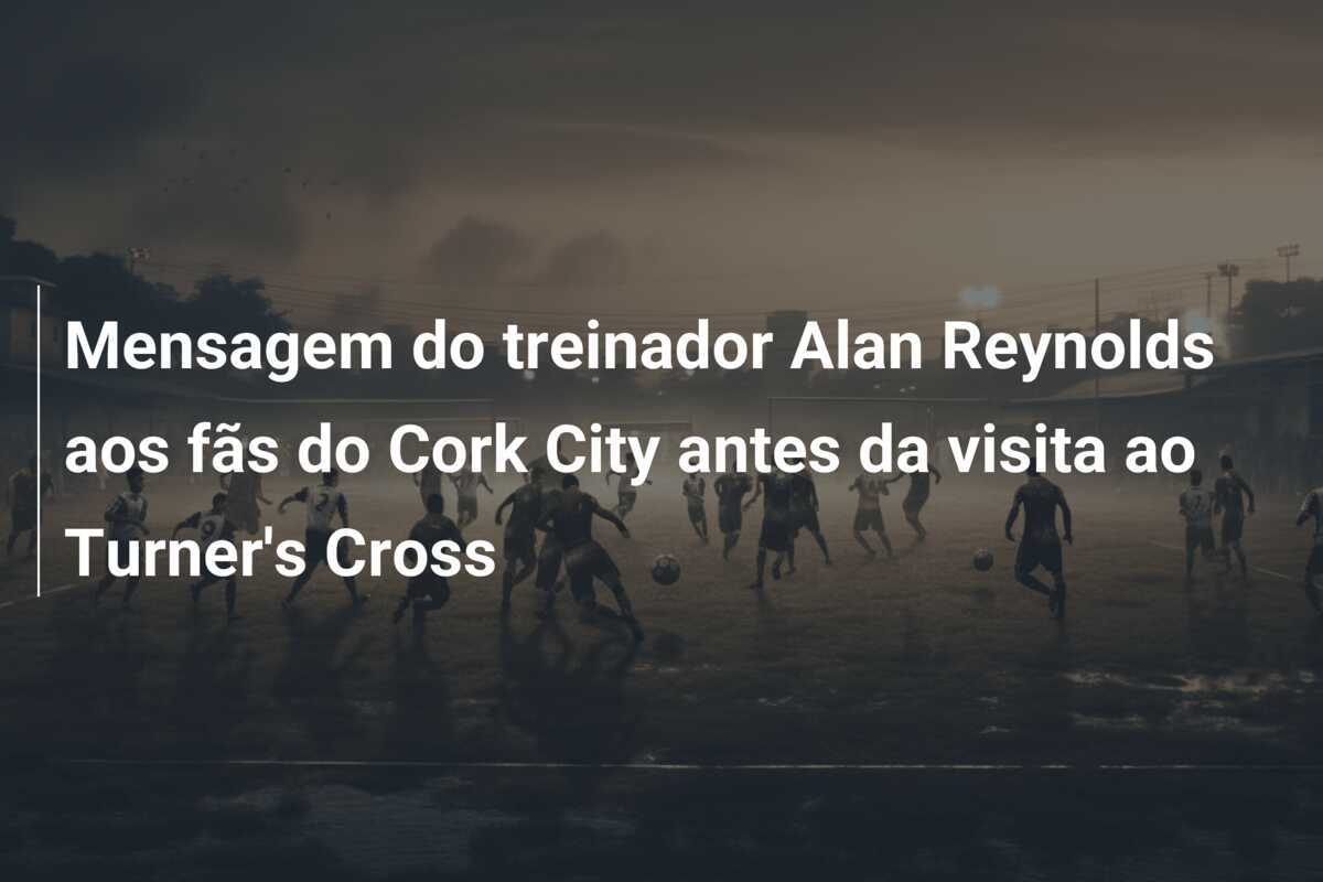 Mensagem do treinador Alan Reynolds aos fãs do Cork City antes da visita ao Turner's Cross