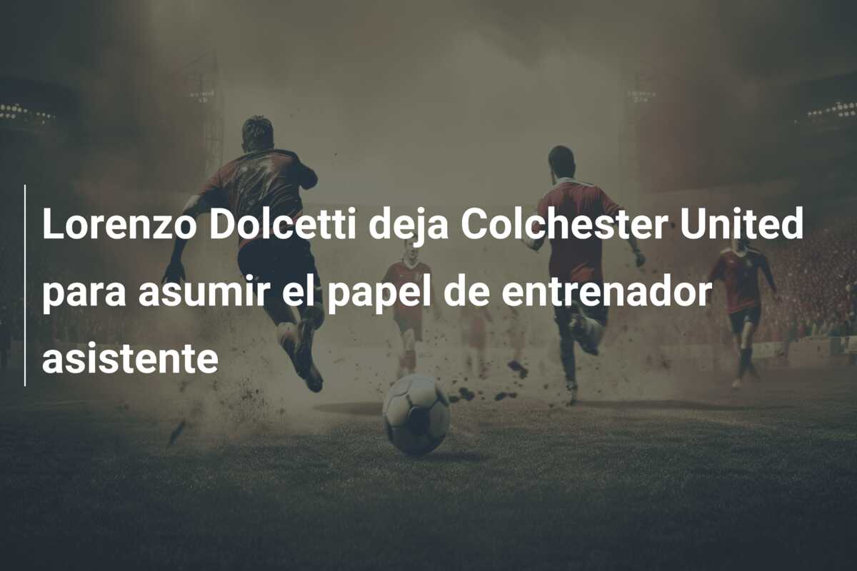 Lorenzo Dolcetti deja Colchester United para asumir el papel de entrenador asistente