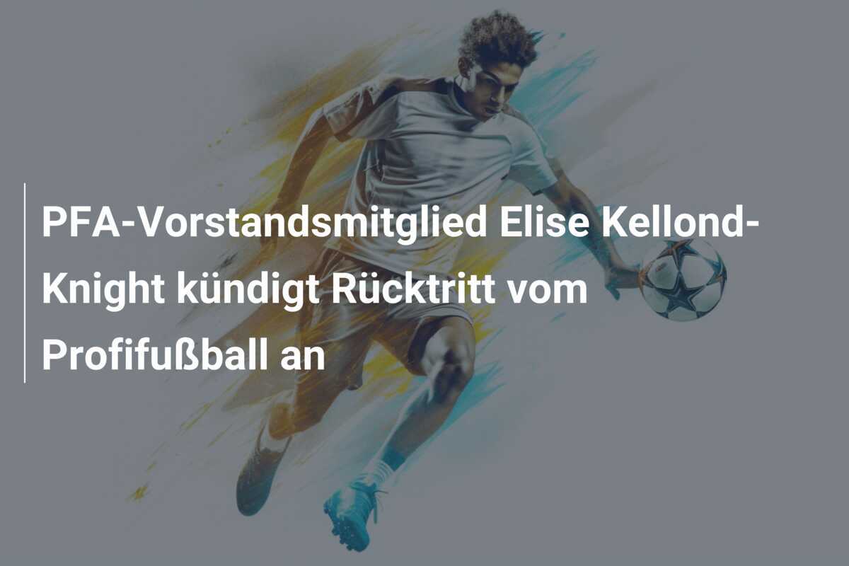 PFA-Vorstandsmitglied Elise Kellond-Knight kündigt Rücktritt vom Profifußball an