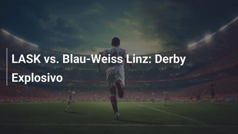 LASK vs. Blau-Weiss Linz: Derby Explosivo