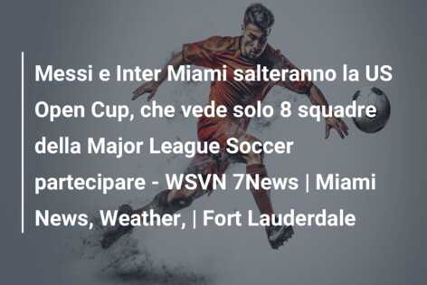 Messi e Inter Miami salteranno la US Open Cup, che vede solo 8 squadre della Major League Soccer partecipare – WSVN 7News | Miami News, Weather, | Fort Lauderdale