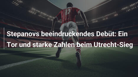 Stepanovs beeindruckendes Debüt: Ein Tor und starke Zahlen beim Utrecht-Sieg