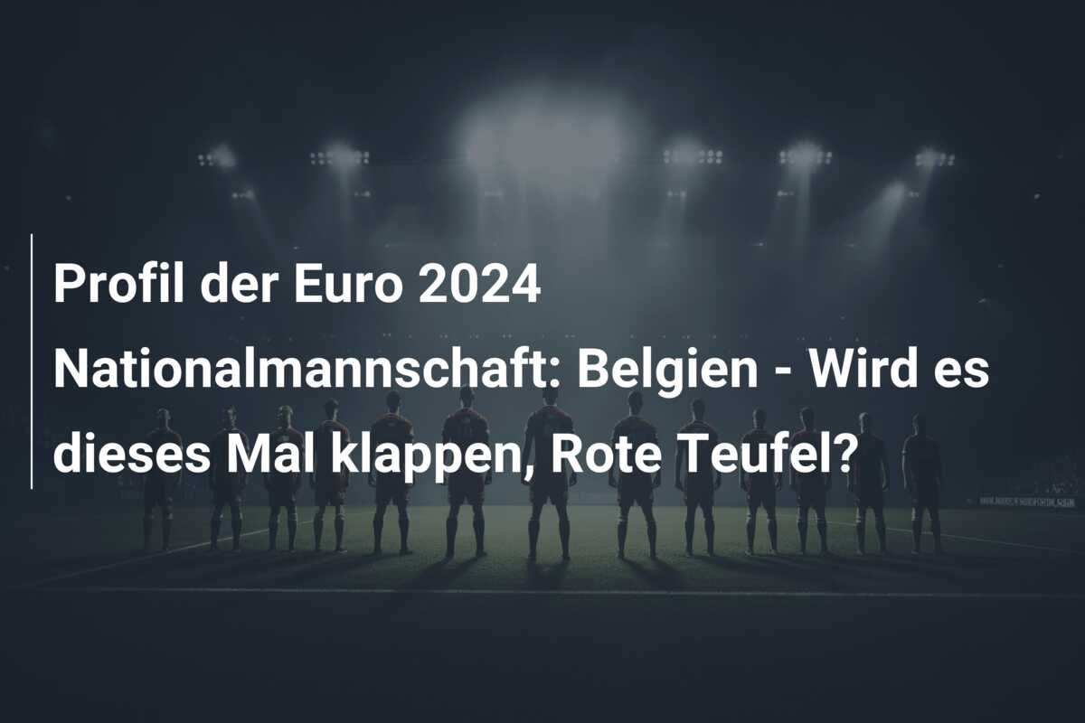 Profil der Euro 2024 Nationalmannschaft: Belgien – Wird es dieses Mal klappen, Rote Teufel?