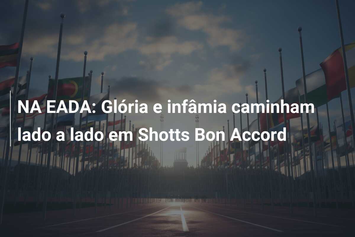 NA EADA: Glória e infâmia caminham lado a lado em Shotts Bon Accord