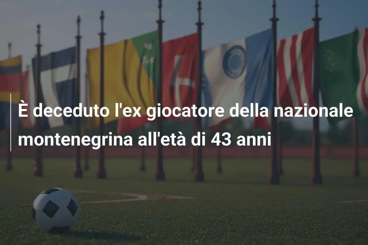 È deceduto l'ex giocatore della nazionale montenegrina all'età di 43 anni