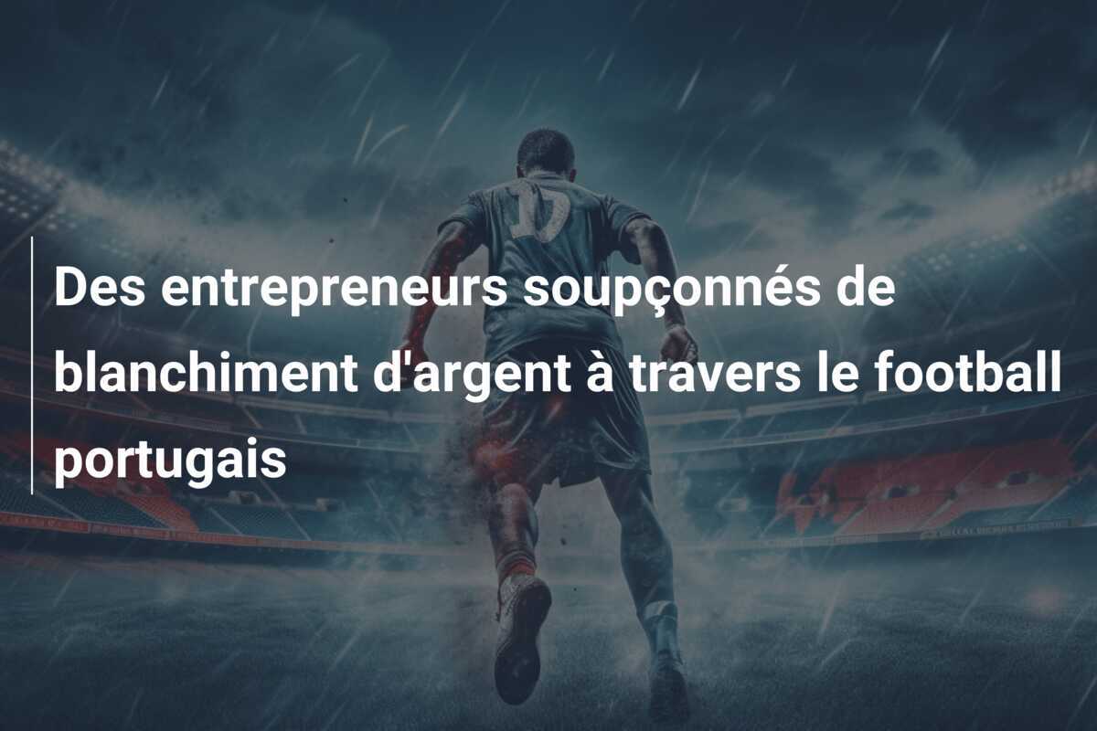 Des entrepreneurs soupçonnés de blanchiment d'argent à travers le football portugais