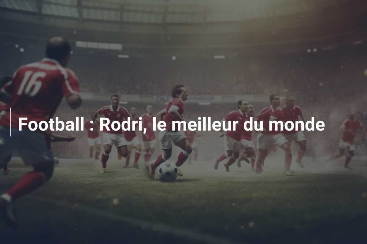 Football : Rodri, le meilleur du monde