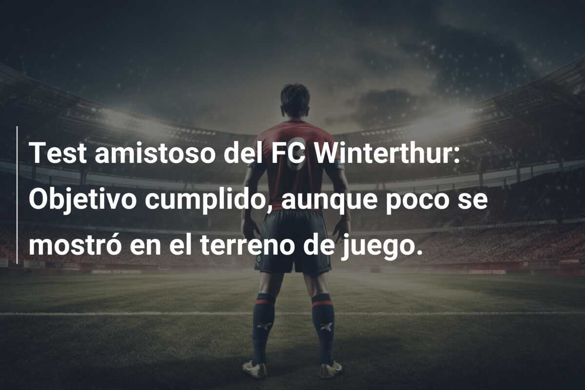 Test amistoso del FC Winterthur: Objetivo cumplido, aunque poco se mostró en el terreno de juego.