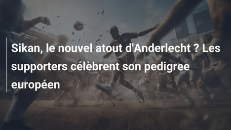 Sikan, le nouvel atout d'Anderlecht ? Les supporters célèbrent son pedigree européen