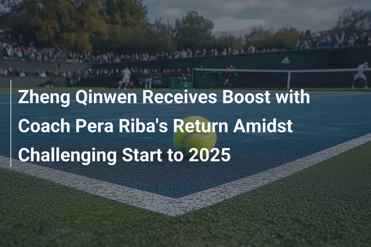 Zheng Qinwen erhält Aufschwung durch Rückkehr von Trainer Pera Riba