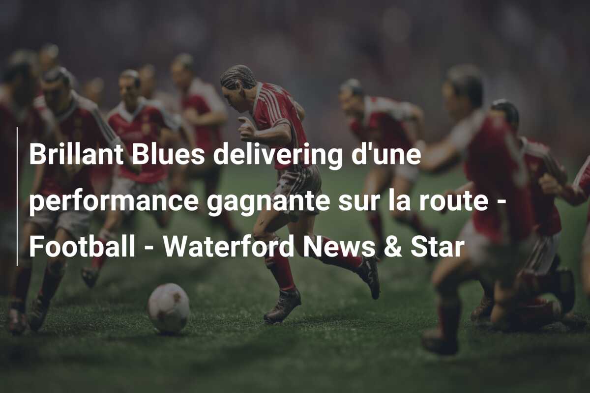 Brillant Blues delivering d’une performance gagnante sur la route – Football – Waterford News & Star