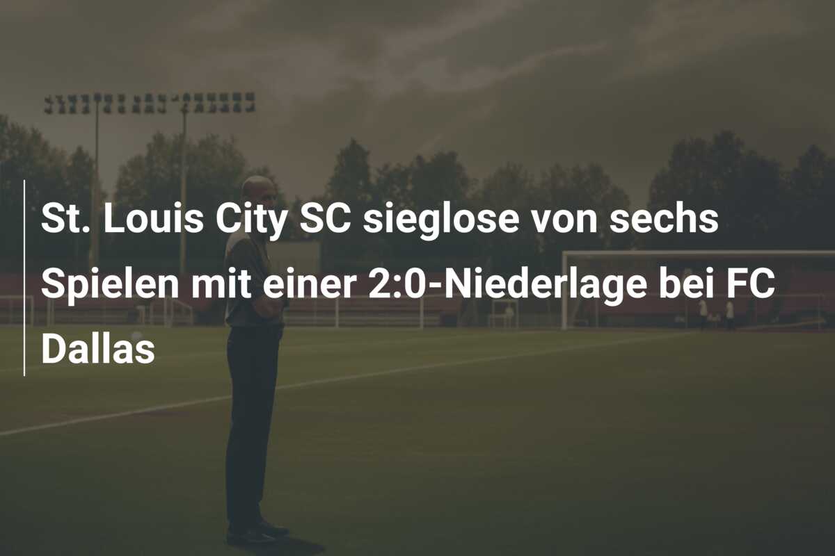 St. Louis City SC sieglose von sechs Spielen mit einer 2:0-Niederlage bei FC Dallas
