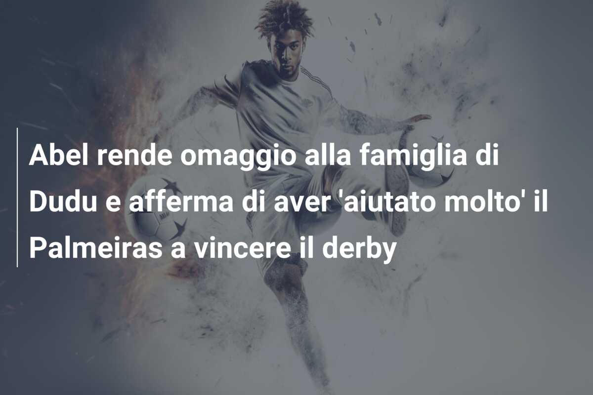 Abel rende omaggio alla famiglia di Dudu e afferma di aver ‘aiutato molto’ il Palmeiras a vincere il derby