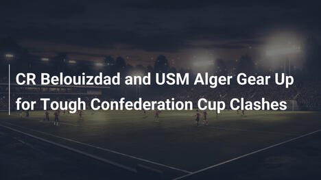 CR Belouizdad e USM Alger si preparano per le dure sfide della Coppa della Confederazione