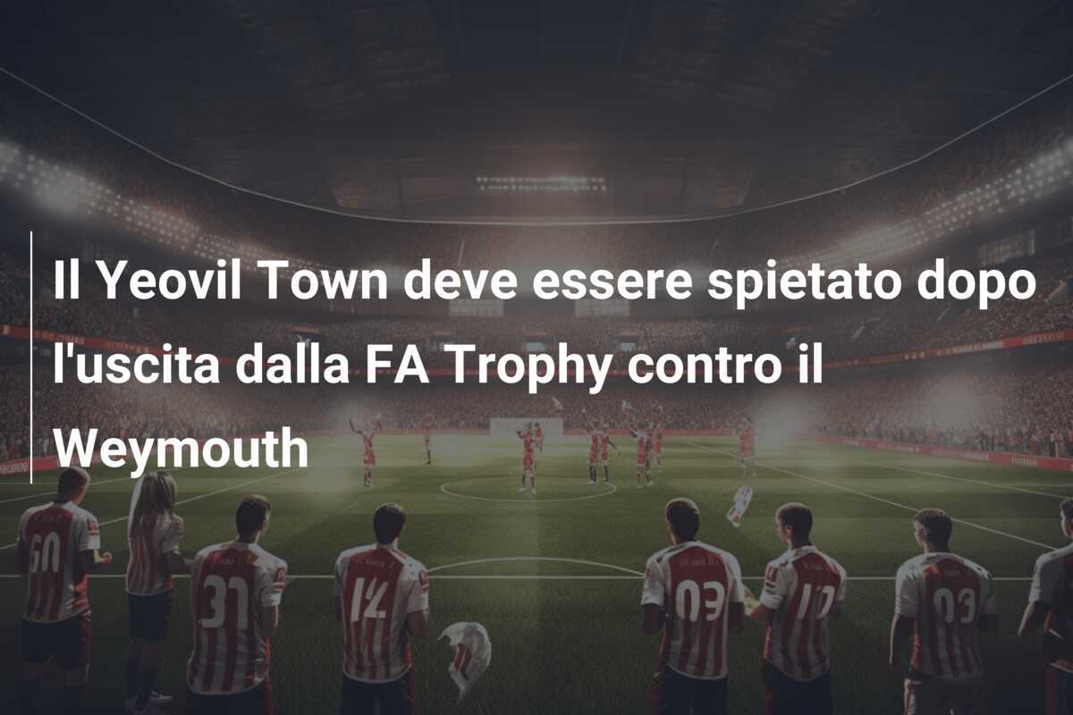 Il Yeovil Town deve essere spietato dopo l'uscita dalla FA Trophy contro il Weymouth