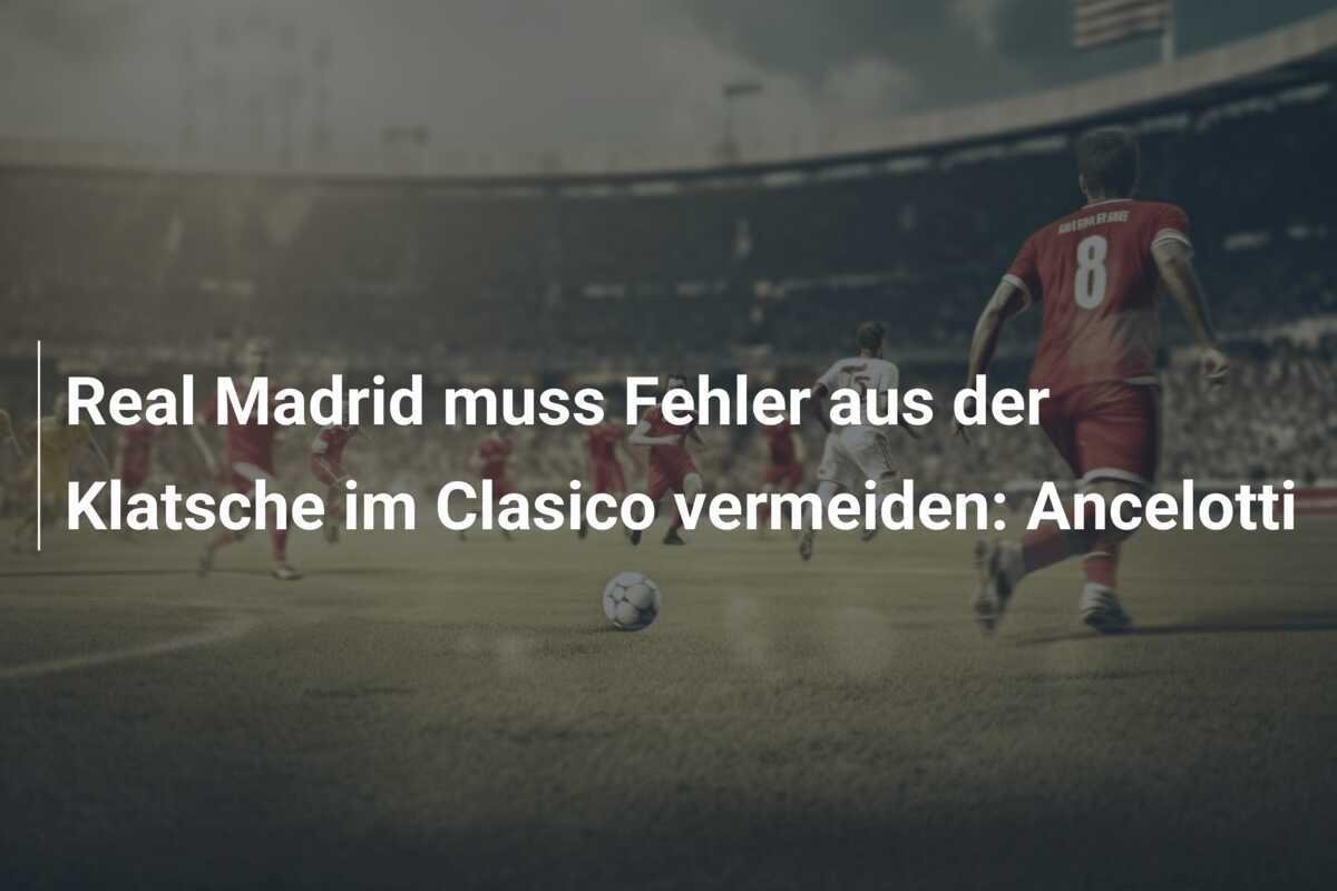 Real Madrid muss Fehler aus der Klatsche im Clasico vermeiden: Ancelotti