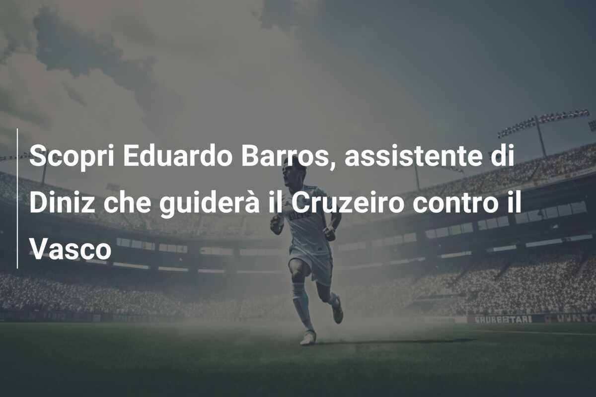 Scopri Eduardo Barros, assistente di Diniz che guiderà il Cruzeiro contro il Vasco