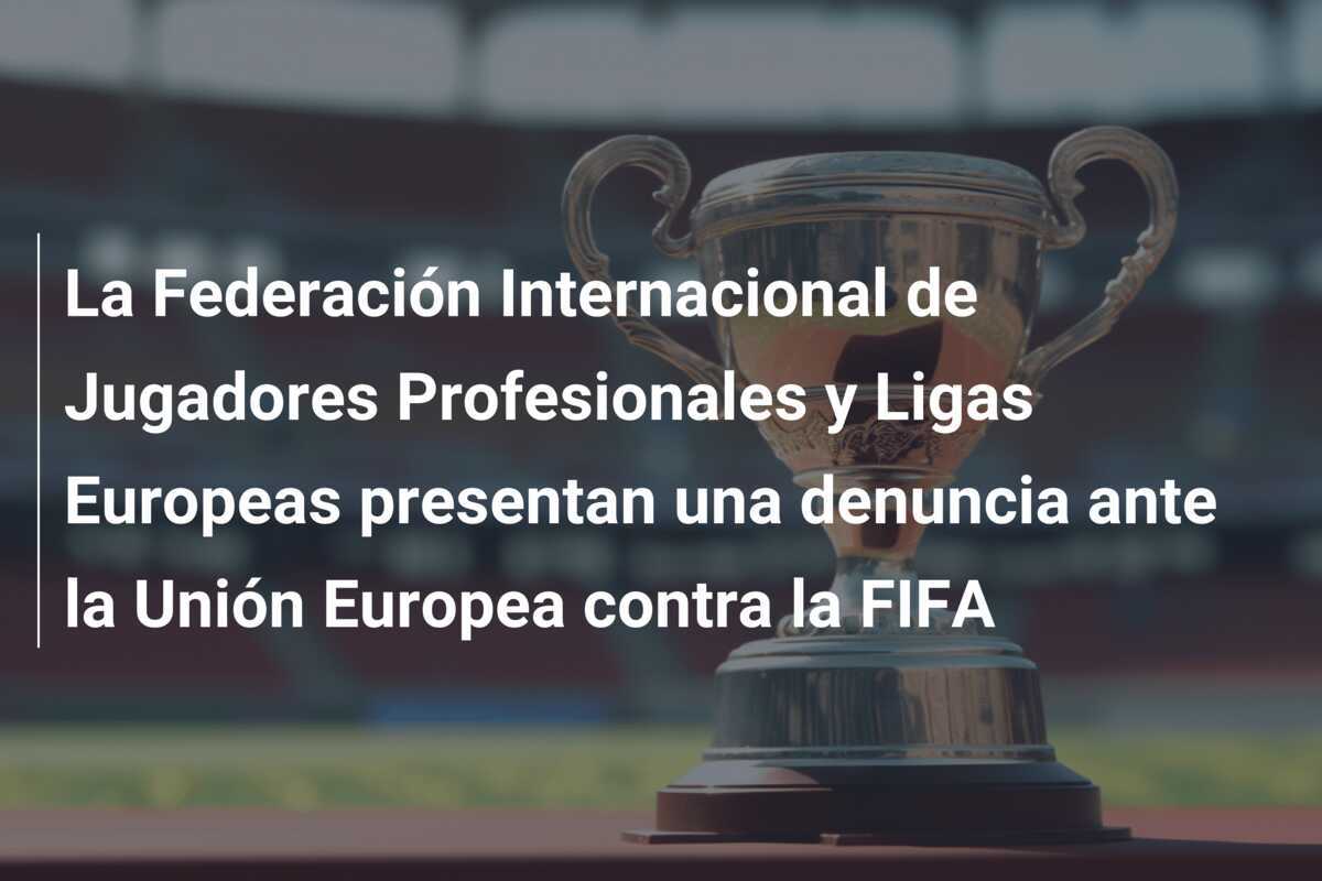 La Federación Internacional de Jugadores Profesionales y Ligas Europeas presentan una denuncia ante la Unión Europea contra la FIFA