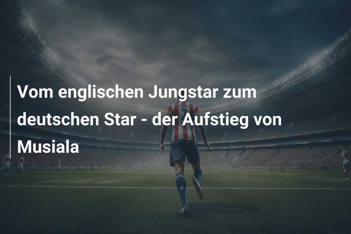 Vom englischen Jungstar zum deutschen Star – der Aufstieg von Musiala