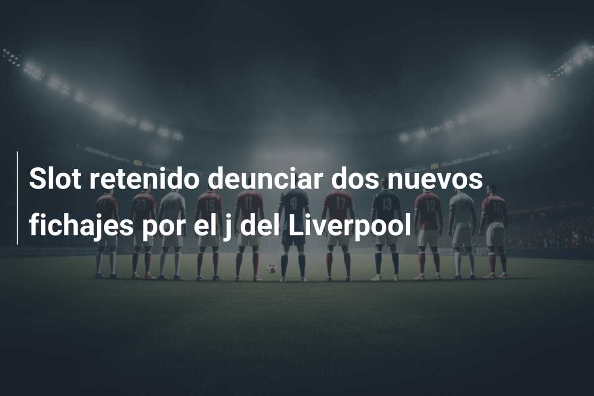 Slot retenido deunciar dos nuevos fichajes por el j del Liverpool