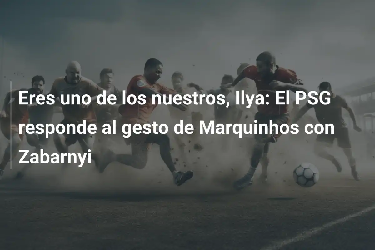 Eres uno de los nuestros, Ilya: El PSG responde al gesto de Marquinhos con Zabarnyi