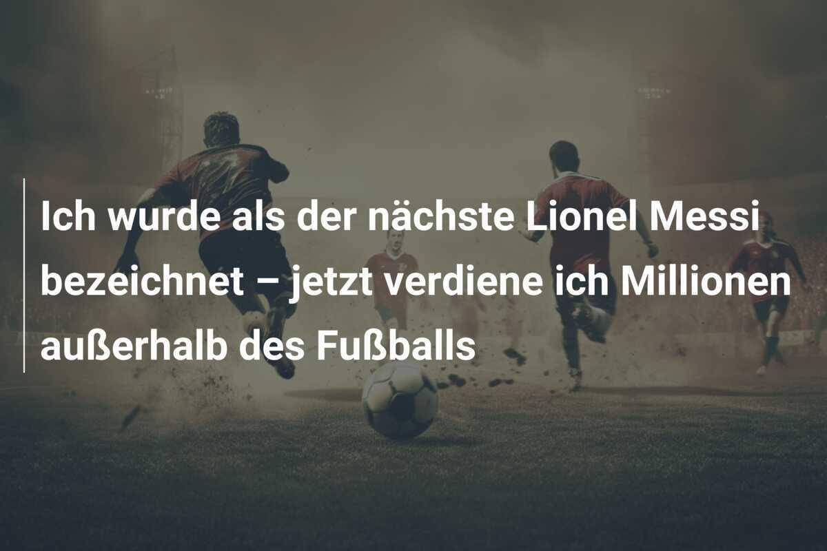 Ich wurde als der nächste Lionel Messi bezeichnet – jetzt verdiene ich Millionen außerhalb des Fußballs