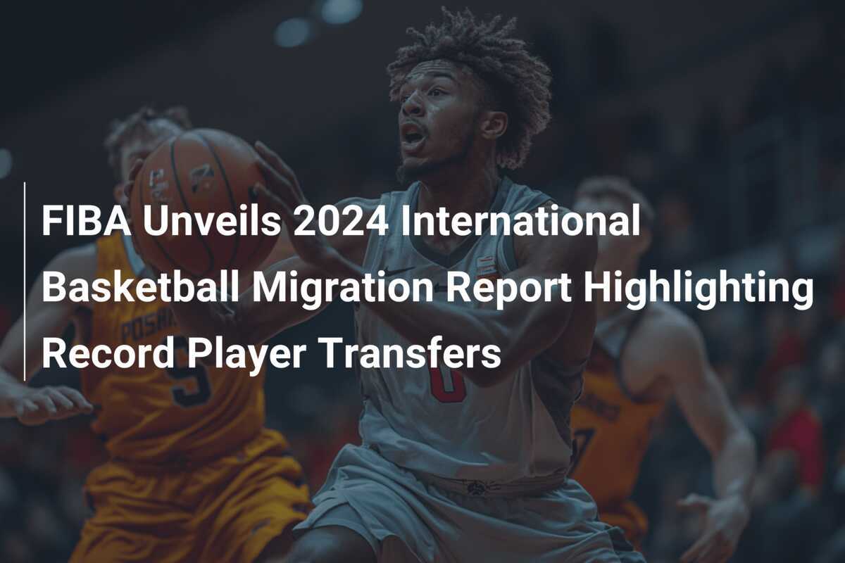 Slam Dunk: FIBA Unveils Record-Breaking 2024 International Basketball Transfer Report - The Numbers That Will Change the Game - News Directory 3